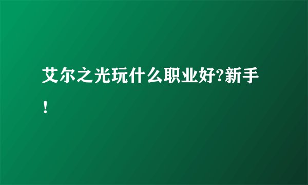 艾尔之光玩什么职业好?新手！