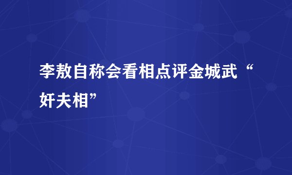 李敖自称会看相点评金城武“奸夫相”