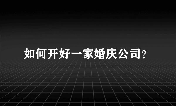 如何开好一家婚庆公司？