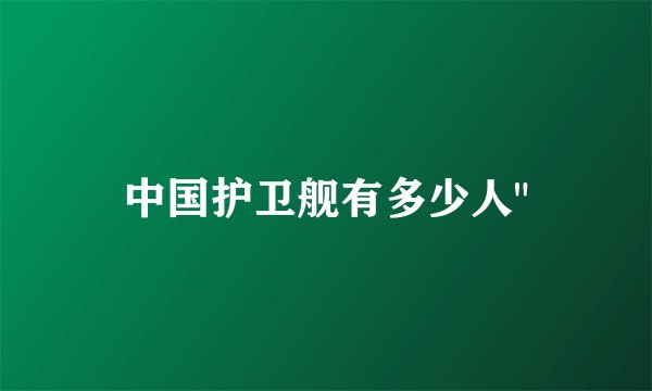 中国护卫舰有多少人