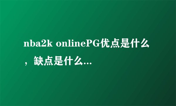 nba2k onlinePG优点是什么，缺点是什么，该去哪个队？