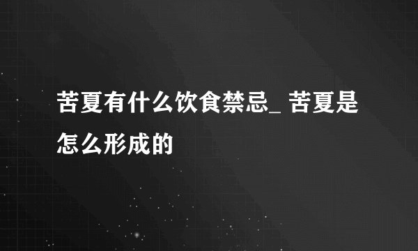 苦夏有什么饮食禁忌_ 苦夏是怎么形成的