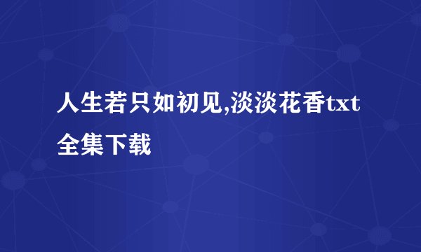 人生若只如初见,淡淡花香txt全集下载