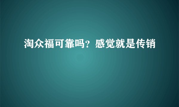 淘众福可靠吗？感觉就是传销