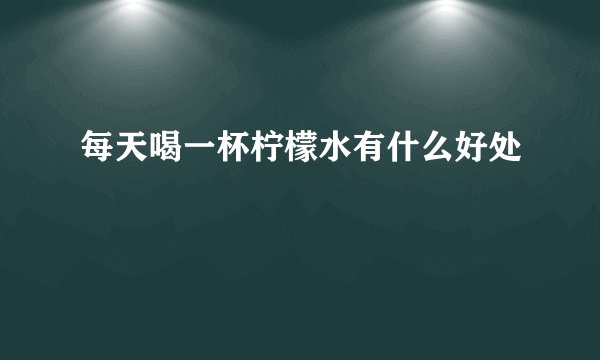 每天喝一杯柠檬水有什么好处