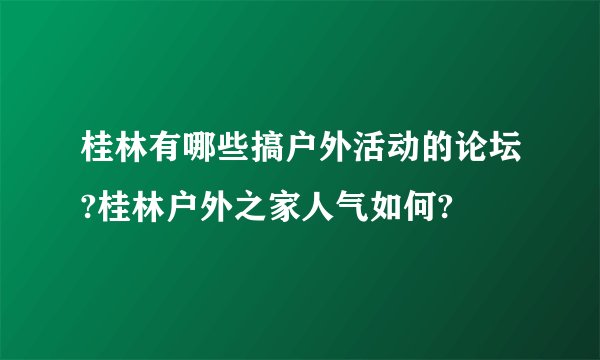 桂林有哪些搞户外活动的论坛?桂林户外之家人气如何?