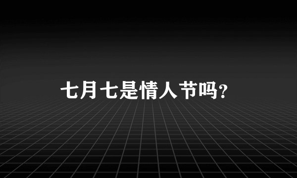 七月七是情人节吗？