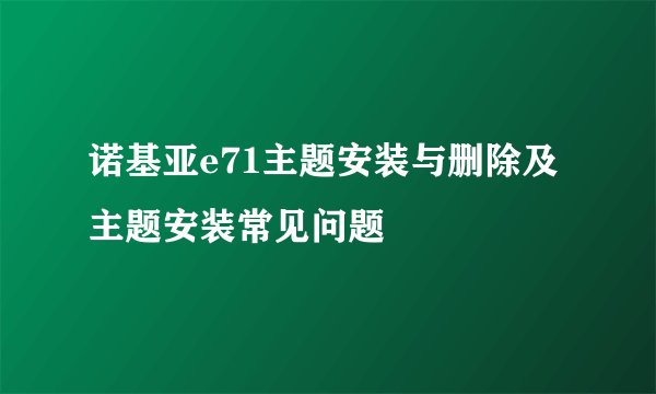 诺基亚e71主题安装与删除及主题安装常见问题