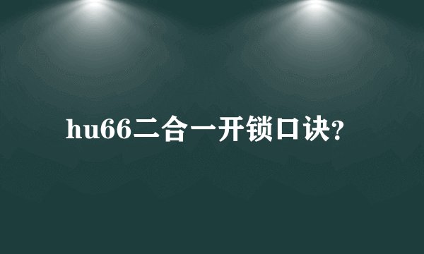hu66二合一开锁口诀？
