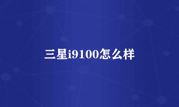 三星i9100怎么样