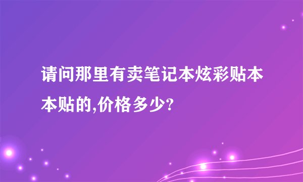 请问那里有卖笔记本炫彩贴本本贴的,价格多少?