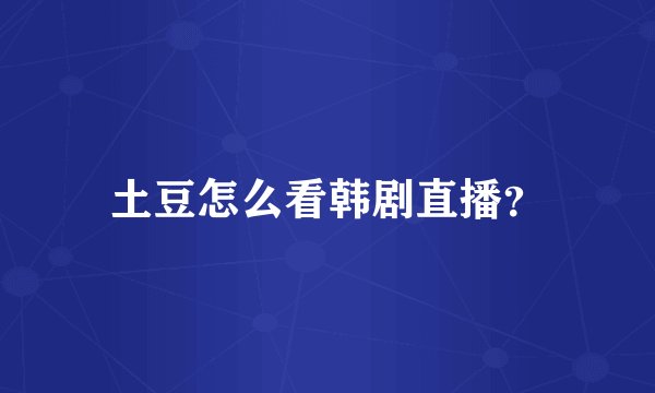 土豆怎么看韩剧直播？