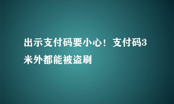出示支付码要小心！支付码3米外都能被盗刷