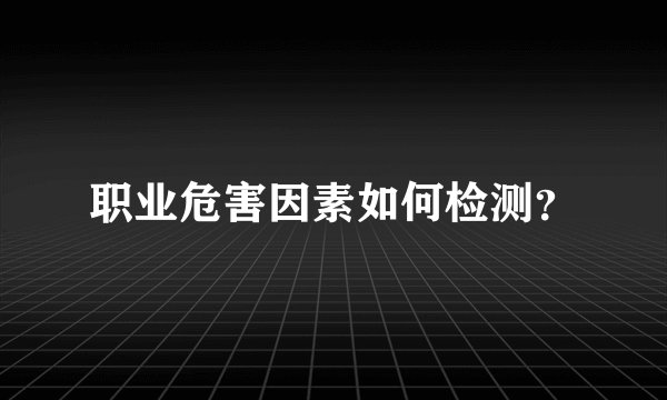 职业危害因素如何检测？