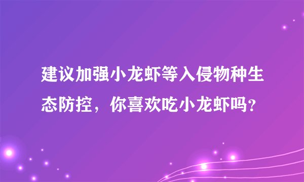 建议加强小龙虾等入侵物种生态防控,你喜欢吃小龙虾吗?
