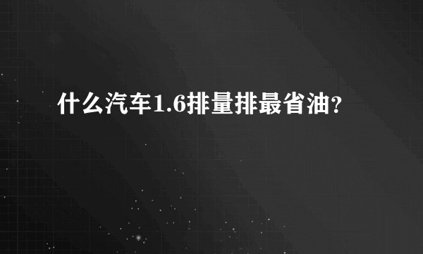 什么汽车1.6排量排最省油?