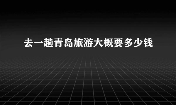 去一趟青岛旅游大概要多少钱