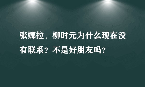 张娜拉、柳时元为什么现在没有联系?不是好朋友吗?