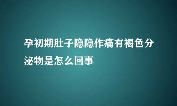 孕初期肚子隐隐作痛有褐色分泌物是怎么回事