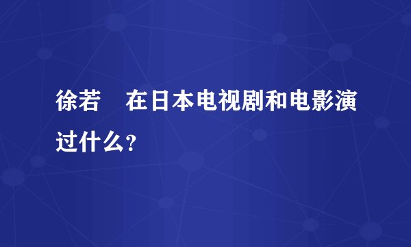 徐若瑄在日本电视剧和电影演过什么？