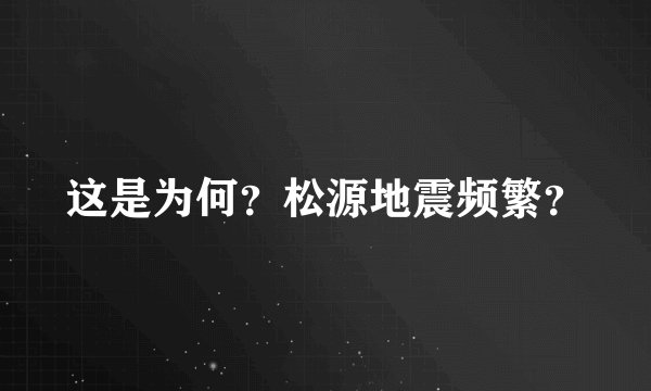 这是为何？松源地震频繁？