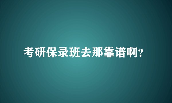 考研保录班去那靠谱啊？