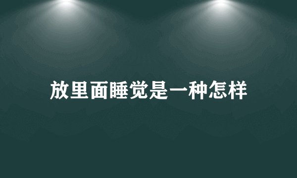 放里面睡觉是一种怎样