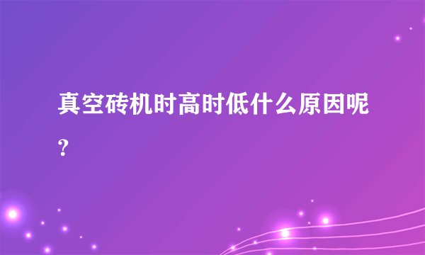 真空砖机时高时低什么原因呢?