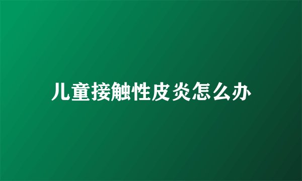 儿童接触性皮炎怎么办