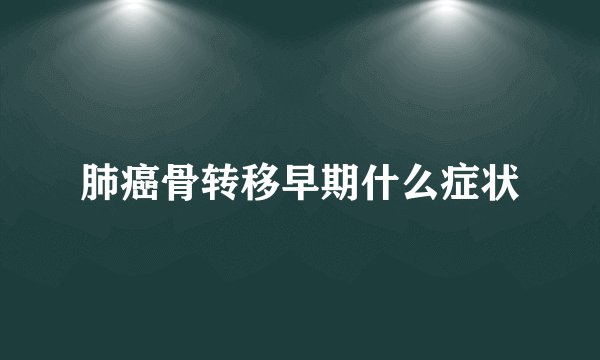 肺癌骨转移早期什么症状