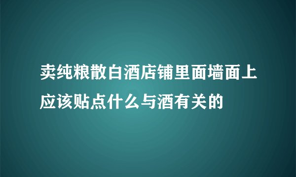卖纯粮散白酒店铺里面墙面上应该贴点什么与酒有关的