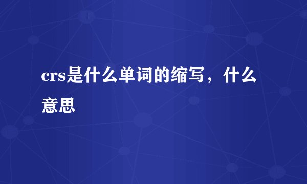 crs是什么单词的缩写，什么意思