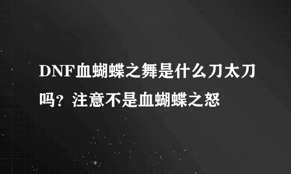 DNF血蝴蝶之舞是什么刀太刀吗？注意不是血蝴蝶之怒