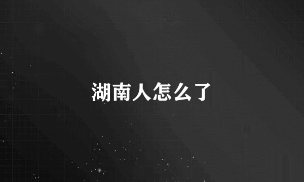 湖南人怎么了