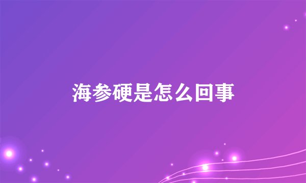 海参硬是怎么回事