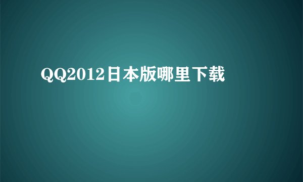 QQ2012日本版哪里下载