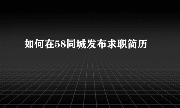 如何在58同城发布求职简历