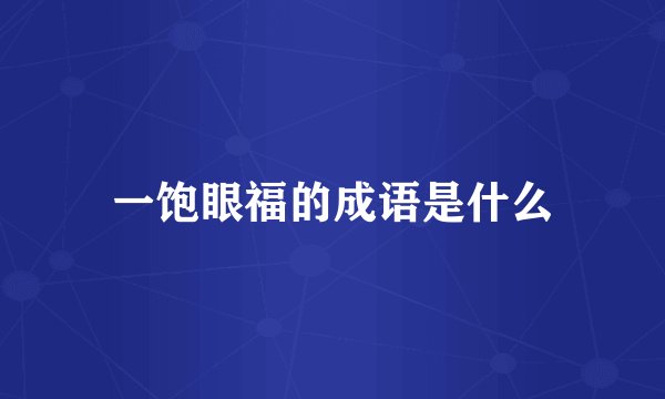 一饱眼福的成语是什么