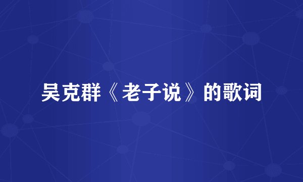 吴克群《老子说》的歌词