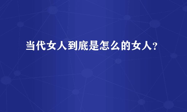 当代女人到底是怎么的女人？