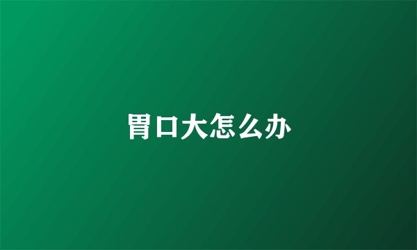 胃口大怎么办