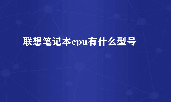 联想笔记本cpu有什么型号