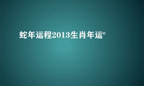 蛇年运程2013生肖年运