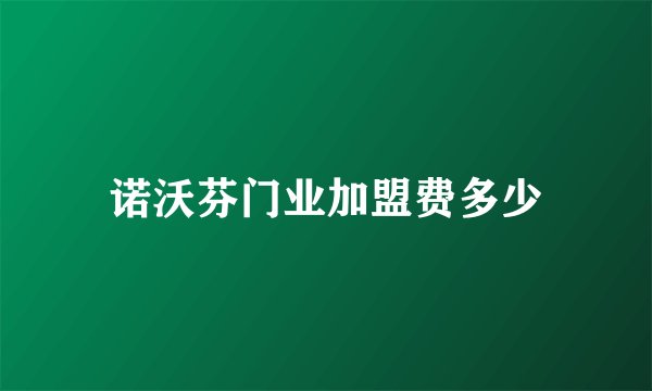 诺沃芬门业加盟费多少