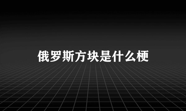 俄罗斯方块是什么梗