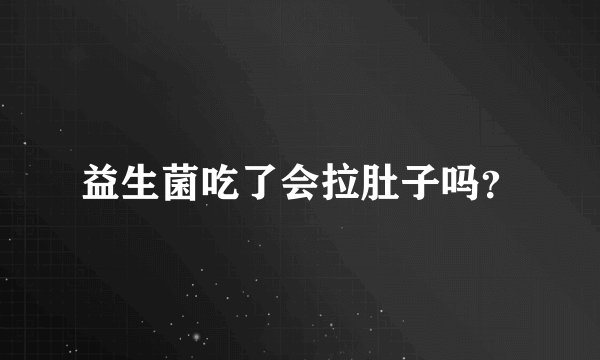 益生菌吃了会拉肚子吗？