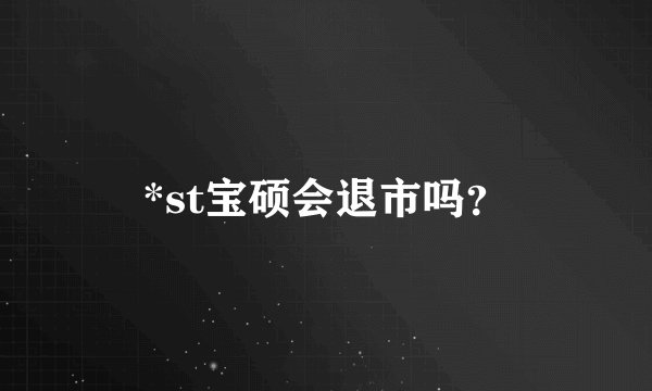 *st宝硕会退市吗？