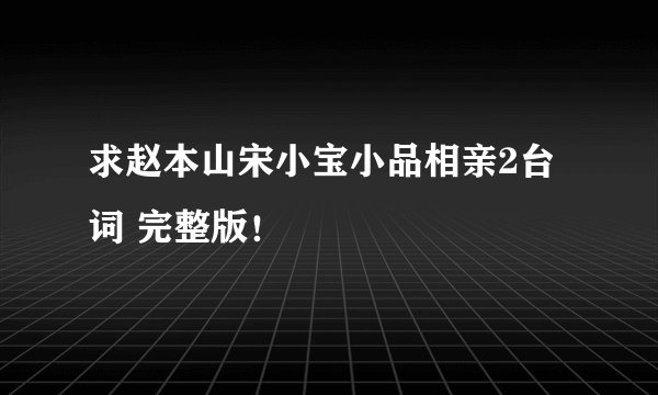 求赵本山宋小宝小品相亲2台词 完整版！