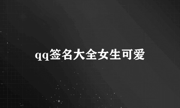 qq签名大全女生可爱