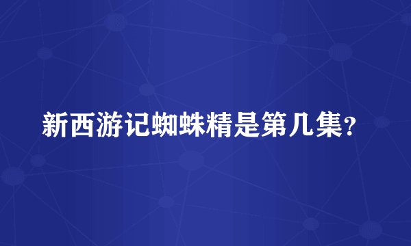 新西游记蜘蛛精是第几集？